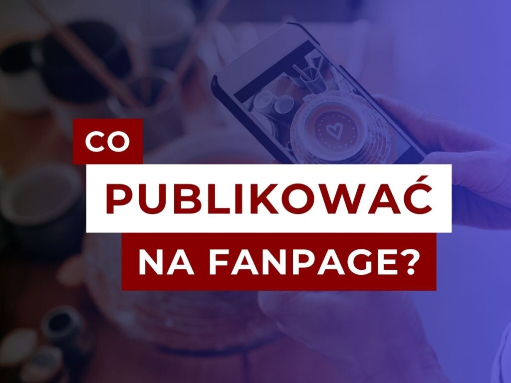 Co publikować na firmowym Fanpage?